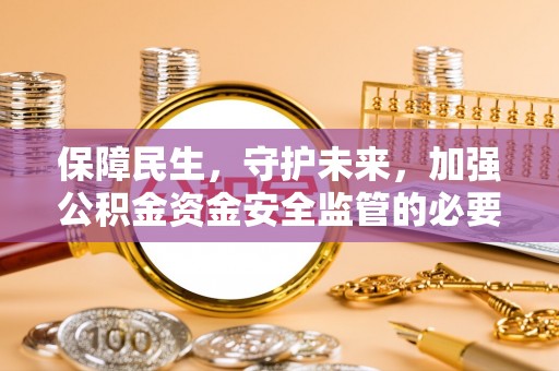 泸定保障民生，守护未来，加强公积金资金安全监管的必要性与实践