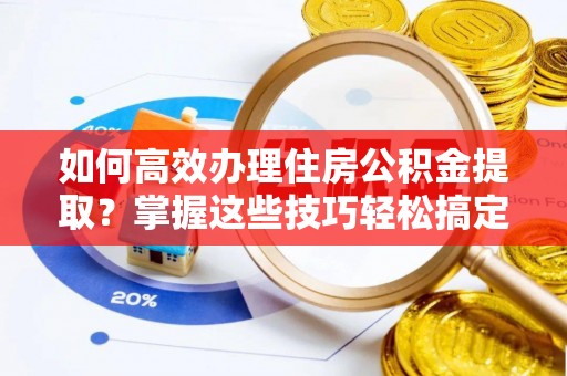 泸定如何高效办理住房公积金提取？掌握这些技巧轻松搞定