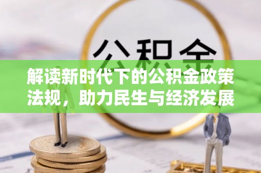 泸定解读新时代下的公积金政策法规，助力民生与经济发展