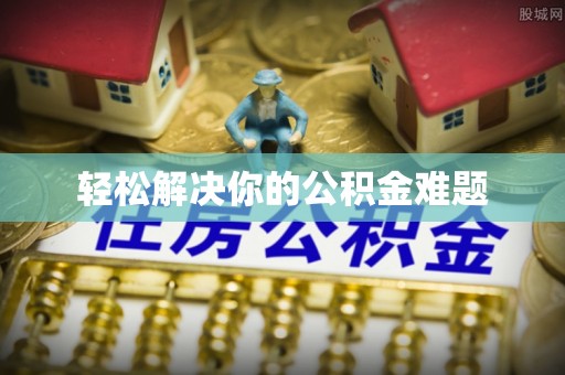 泸定轻松解决你的公积金难题