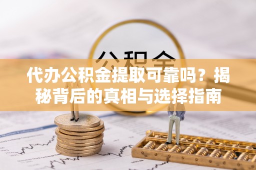 泸定代办公积金提取可靠吗？揭秘背后的真相与选择指南