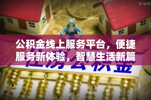 泸定公积金线上服务平台，便捷服务新体验，智慧生活新篇章