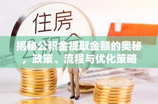 泸定揭秘公积金提取金额的奥秘，政策、流程与优化策略