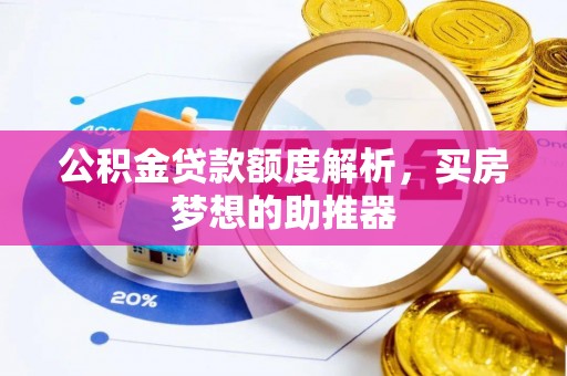 泸定公积金贷款额度解析，买房梦想的助推器