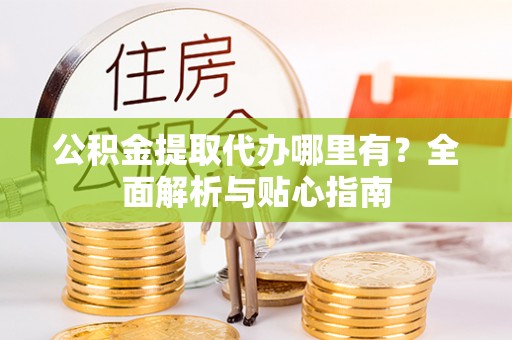 泸定公积金提取代办哪里有？全面解析与贴心指南
