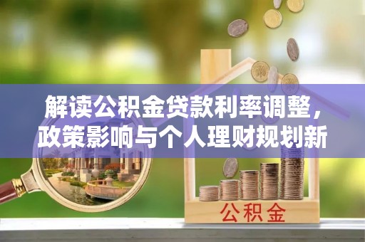 泸定解读公积金贷款利率调整，政策影响与个人理财规划新思路