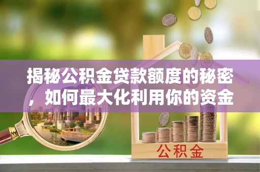 泸定揭秘公积金贷款额度的秘密，如何最大化利用你的资金