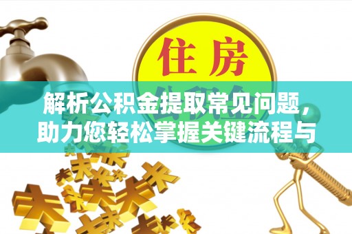 泸定解析公积金提取常见问题，助力您轻松掌握关键流程与技巧