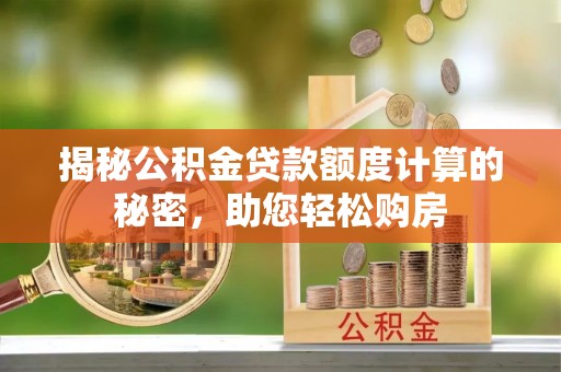 泸定揭秘公积金贷款额度计算的秘密，助您轻松购房
