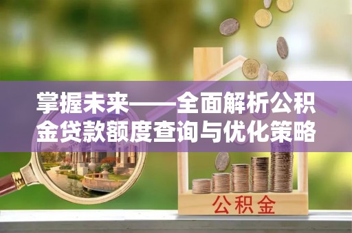 泸定掌握未来——全面解析公积金贷款额度查询与优化策略