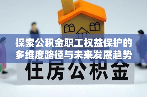 泸定探索公积金职工权益保护的多维度路径与未来发展趋势