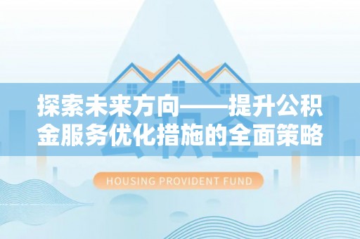 泸定探索未来方向——提升公积金服务优化措施的全面策略