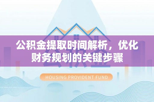 泸定公积金提取时间解析，优化财务规划的关键步骤
