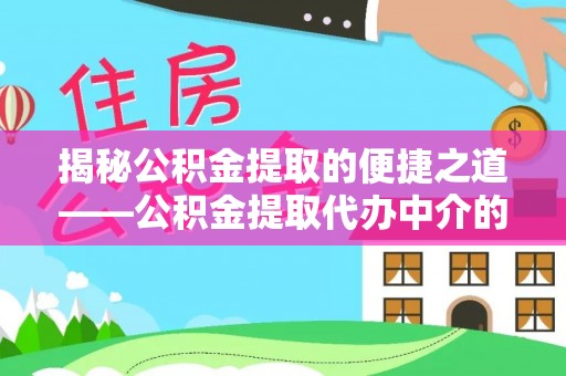 泸定揭秘公积金提取的便捷之道——公积金提取代办中介的专业服务