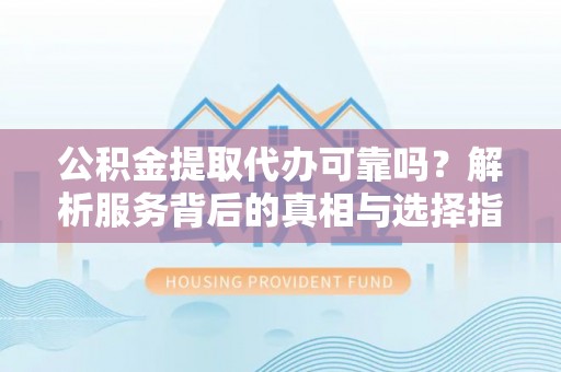 泸定公积金提取代办可靠吗？解析服务背后的真相与选择指南