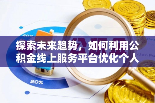泸定探索未来趋势，如何利用公积金线上服务平台优化个人财务管理