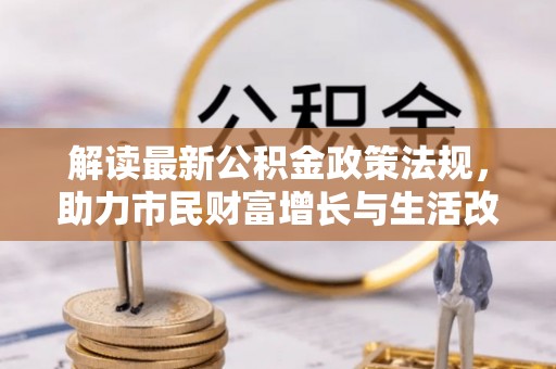 泸定解读最新公积金政策法规，助力市民财富增长与生活改善