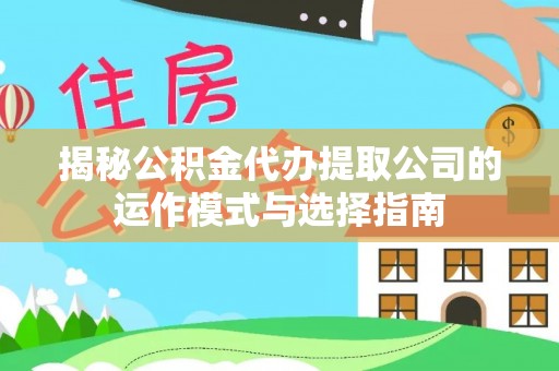 泸定揭秘公积金代办提取公司的运作模式与选择指南