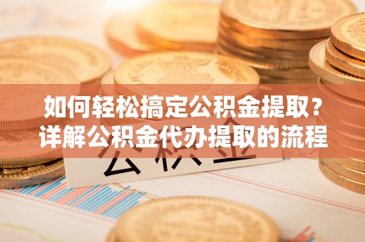 泸定如何轻松搞定公积金提取？详解公积金代办提取的流程与优势