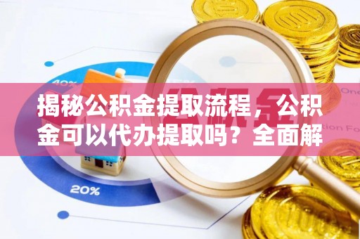 泸定揭秘公积金提取流程，公积金可以代办提取吗？全面解析与实用指南