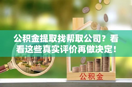 泸定公积金提取找帮取公司？看看这些真实评价再做决定！