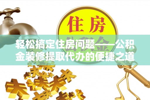 泸定轻松搞定住房问题——公积金装修提取代办的便捷之道