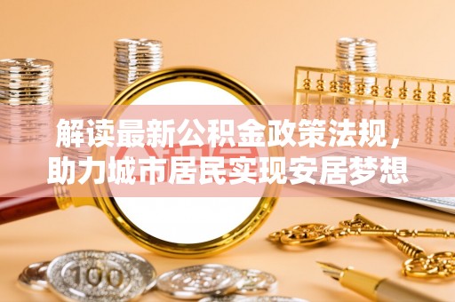 泸定解读最新公积金政策法规，助力城市居民实现安居梦想