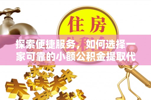泸定探索便捷服务，如何选择一家可靠的小额公积金提取代办公司
