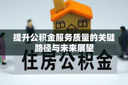 泸定提升公积金服务质量的关键路径与未来展望