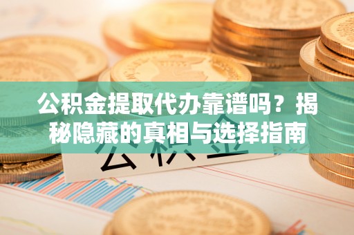 泸定公积金提取代办靠谱吗？揭秘隐藏的真相与选择指南