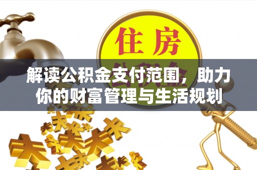 泸定解读公积金支付范围，助力你的财富管理与生活规划