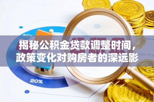泸定揭秘公积金贷款调整时间，政策变化对购房者的深远影响