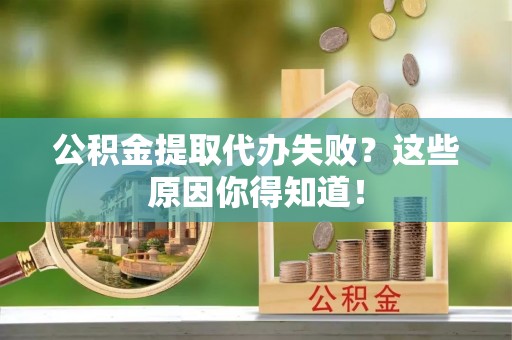泸定公积金提取代办失败？这些原因你得知道！