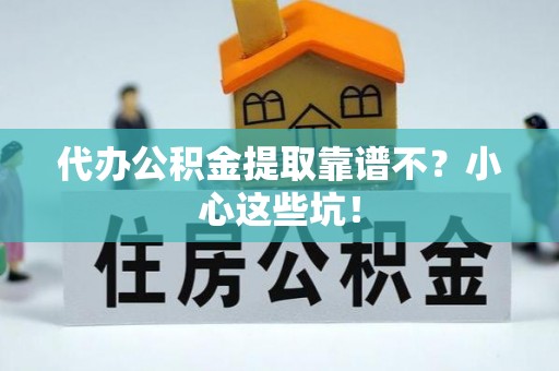 泸定代办公积金提取靠谱不？小心这些坑！
