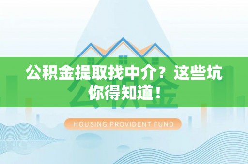 泸定公积金提取找中介？这些坑你得知道！
