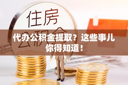 泸定代办公积金提取？这些事儿你得知道！