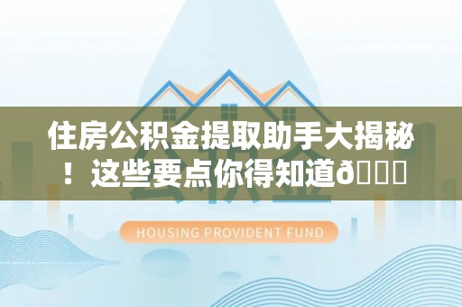 泸定住房公积金提取助手大揭秘！这些要点你得知道😎