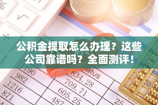泸定公积金提取怎么办理？这些公司靠谱吗？全面测评！