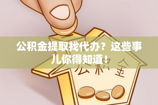 泸定公积金提取找代办？这些事儿你得知道！