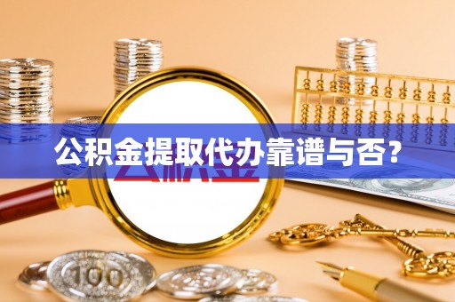 泸定公积金提取代办靠谱与否？
