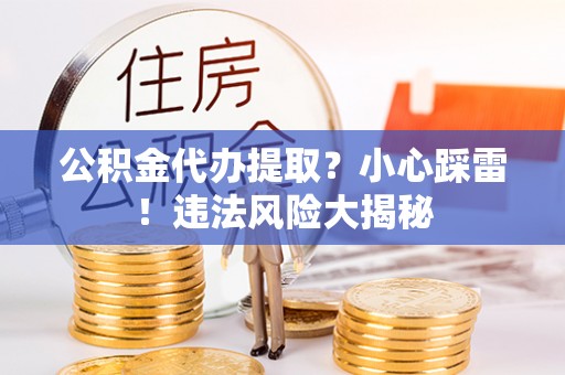 泸定公积金代办提取？小心踩雷！违法风险大揭秘