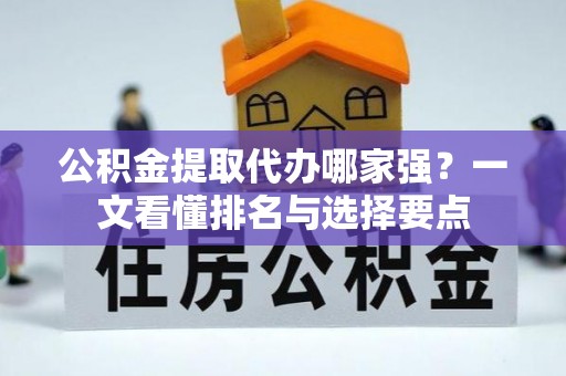 泸定公积金提取代办哪家强？一文看懂排名与选择要点