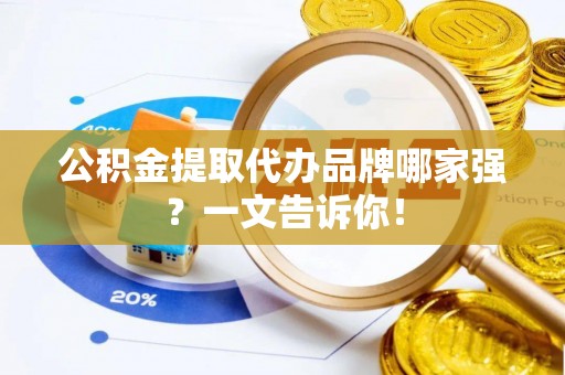 泸定公积金提取代办品牌哪家强？一文告诉你！