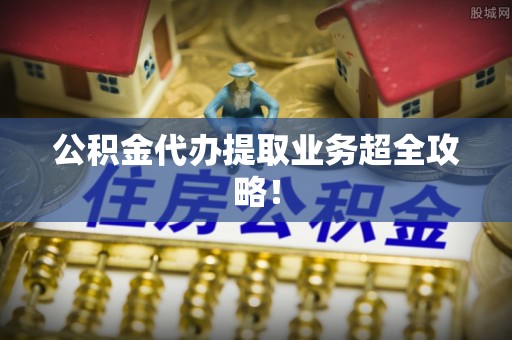 泸定公积金代办提取业务超全攻略！