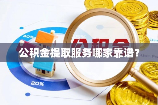 泸定公积金提取服务哪家靠谱？