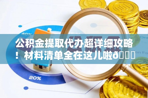 泸定公积金提取代办超详细攻略！材料清单全在这儿啦😎
