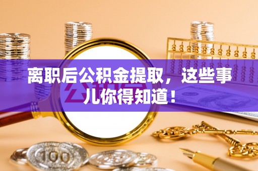泸定离职后公积金提取，这些事儿你得知道！