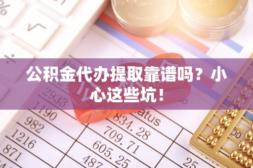 泸定公积金代办提取靠谱吗？小心这些坑！