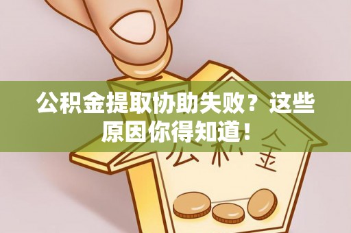 泸定公积金提取协助失败？这些原因你得知道！