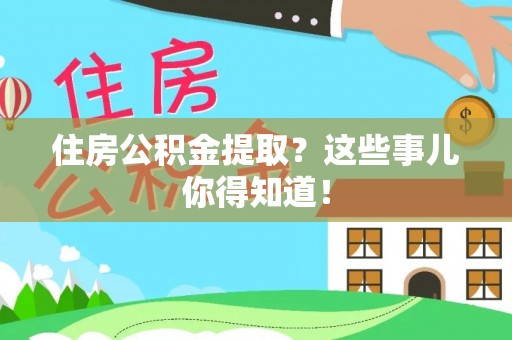 泸定住房公积金提取？这些事儿你得知道！